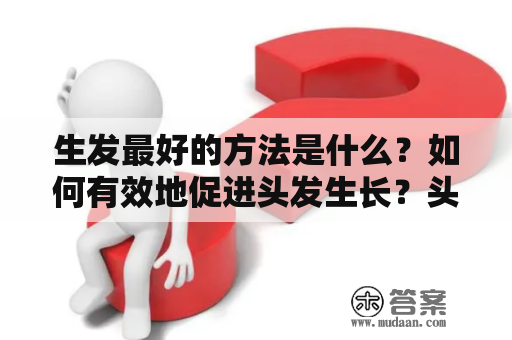 生发最好的方法是什么？如何有效地促进头发生长？头发生长的关键因素头发生长需要多种因素共同作用，包括遗传基因、健康饮食、适当的锻炼、充足的休息和正确的护理方法等。遗传基因是头发生长的基础，不能改变，但是其他因素可以被调节。正确的饮食可以提供头发生长所需的营养，如蛋白质、维生素和矿物质。适当的锻炼可以促进头皮血液循环，增加头发的营养供应。充足的休息可以减少头发的压力，促进头发生长。正确的护理方法也是头发生长的关键，应该使用温和的洗发水和护发素，并避免使用过度的化学品。