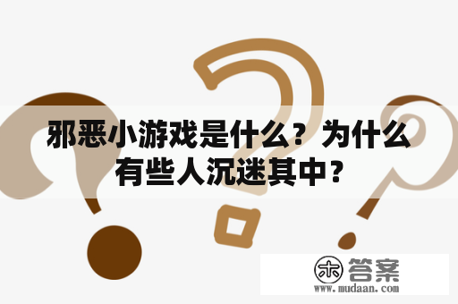 邪恶小游戏是什么？为什么有些人沉迷其中？