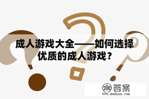 成人游戏大全——如何选择优质的成人游戏？