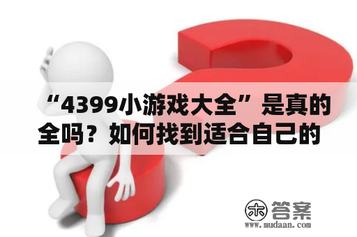 “4399小游戏大全”是真的全吗？如何找到适合自己的游戏？