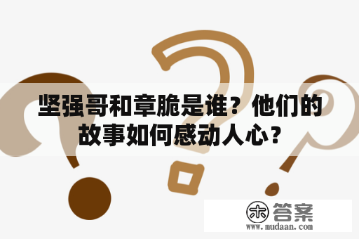 坚强哥和章脆是谁？他们的故事如何感动人心？