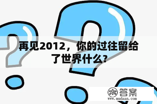 再见2012，你的过往留给了世界什么?