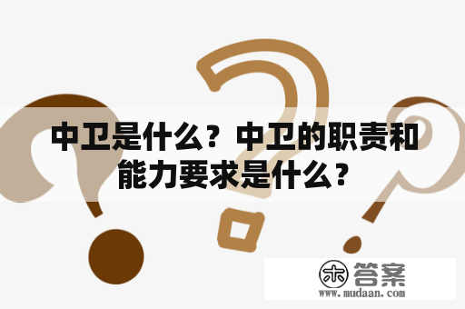 中卫是什么？中卫的职责和能力要求是什么？