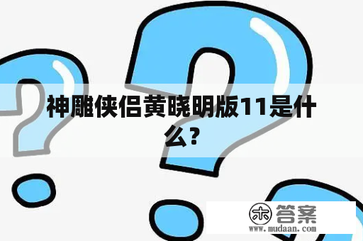 神雕侠侣黄晓明版11是什么？