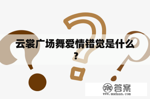 云裳广场舞爱情错觉是什么？