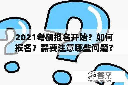 2021考研报名开始？如何报名？需要注意哪些问题？