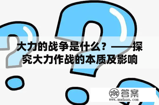 大力的战争是什么？——探究大力作战的本质及影响