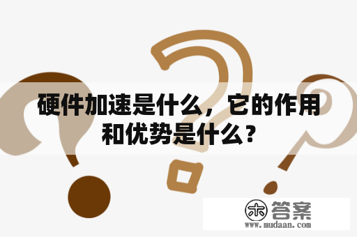 硬件加速是什么，它的作用和优势是什么？