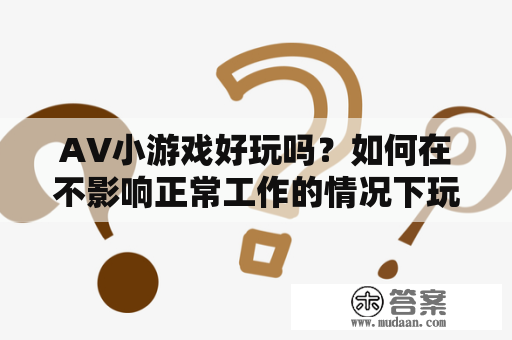 AV小游戏好玩吗？如何在不影响正常工作的情况下玩？