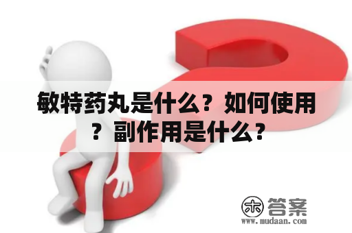 敏特药丸是什么？如何使用？副作用是什么？