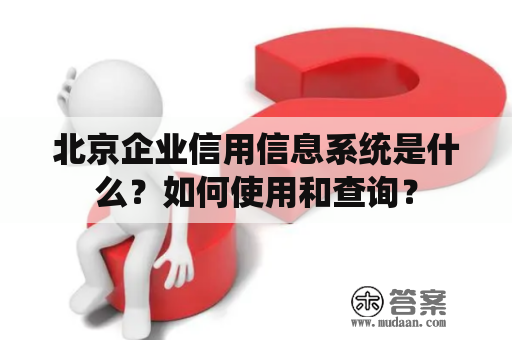 北京企业信用信息系统是什么？如何使用和查询？