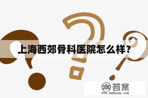 上海西郊骨科医院怎么样？