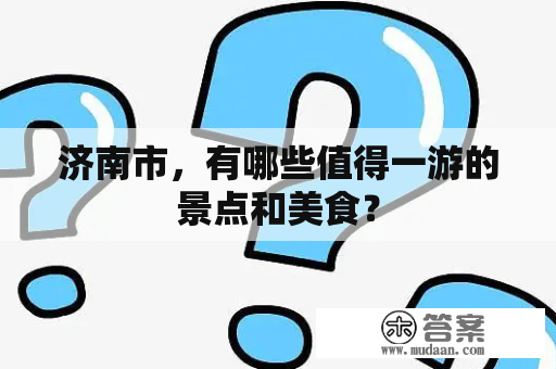 济南市，有哪些值得一游的景点和美食？