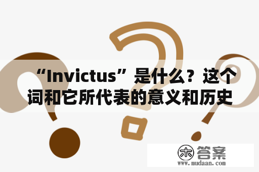 “Invictus”是什么？这个词和它所代表的意义和历史有什么关系？