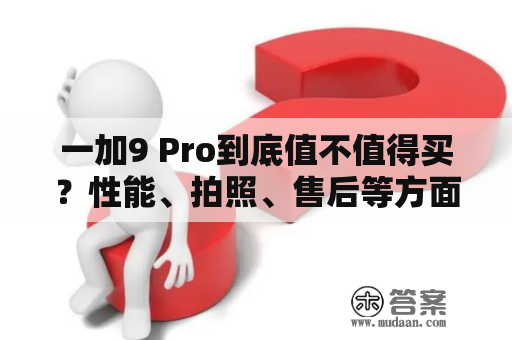 一加9 Pro到底值不值得买？性能、拍照、售后等方面全面评测