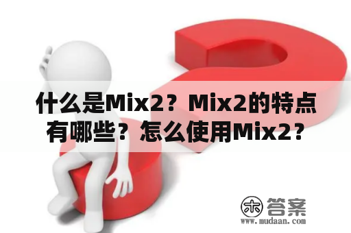 什么是Mix2？Mix2的特点有哪些？怎么使用Mix2？