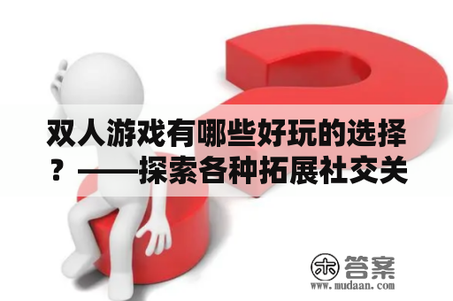 双人游戏有哪些好玩的选择？——探索各种拓展社交关系的双人游戏