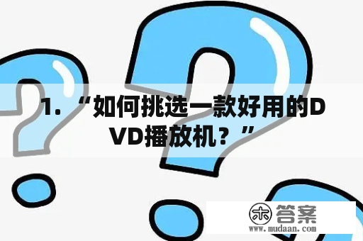 1. “如何挑选一款好用的DVD播放机？”