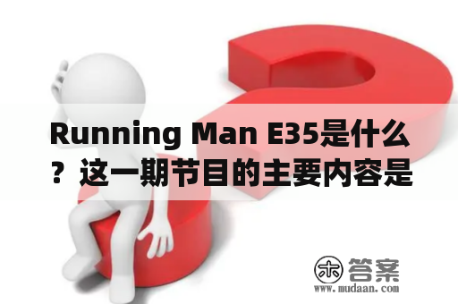 Running Man E35是什么？这一期节目的主要内容是什么？