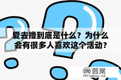 爱去撸到底是什么？为什么会有很多人喜欢这个活动？