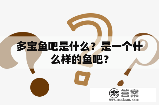 多宝鱼吧是什么？是一个什么样的鱼吧？