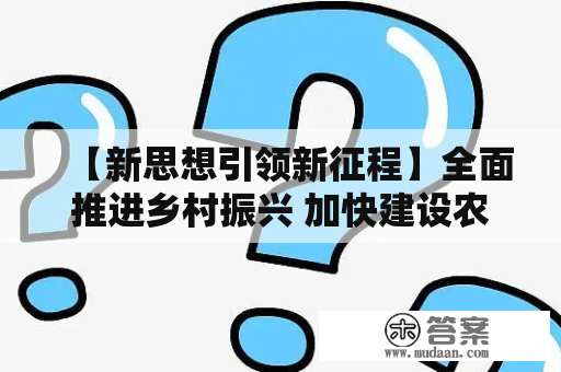 【新思想引领新征程】全面推进乡村振兴 加快建设农业强国