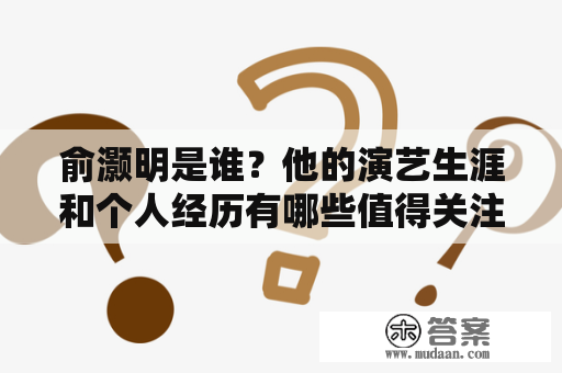 俞灏明是谁？他的演艺生涯和个人经历有哪些值得关注的地方？