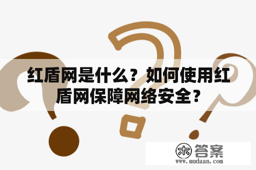 红盾网是什么？如何使用红盾网保障网络安全？