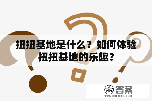 扭扭基地是什么？如何体验扭扭基地的乐趣？