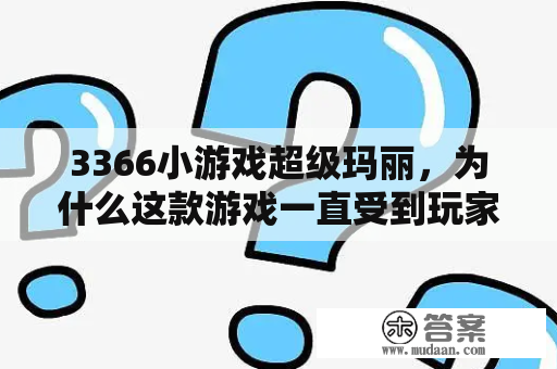 3366小游戏超级玛丽，为什么这款游戏一直受到玩家的喜爱？