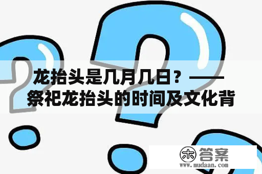 龙抬头是几月几日？—— 祭祀龙抬头的时间及文化背景