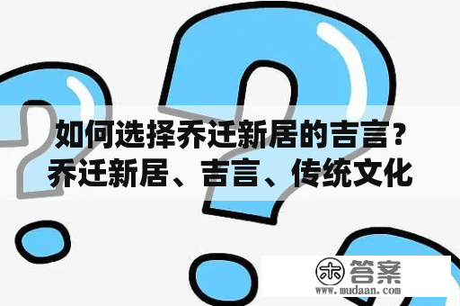 如何选择乔迁新居的吉言？乔迁新居、吉言、传统文化、民俗习惯、文化意义