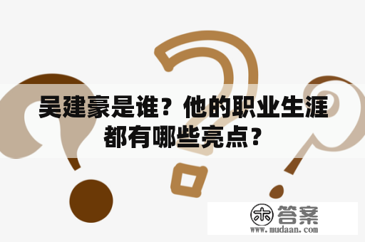 吴建豪是谁？他的职业生涯都有哪些亮点？