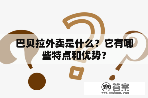 巴贝拉外卖是什么？它有哪些特点和优势？