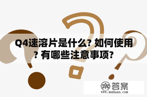 Q4速溶片是什么? 如何使用? 有哪些注意事项?