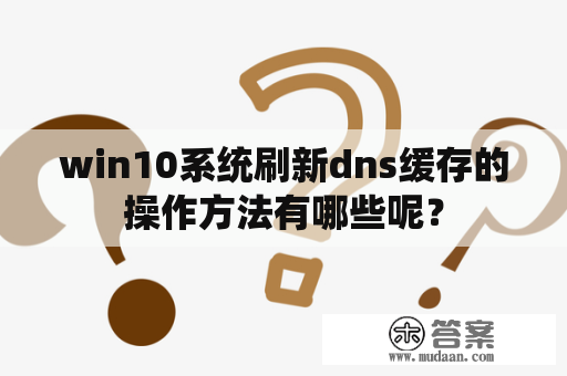 win10系统刷新dns缓存的操作方法有哪些呢？