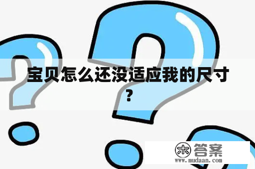 宝贝怎么还没适应我的尺寸？