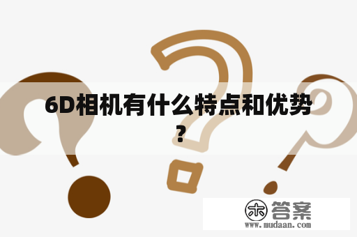 6D相机有什么特点和优势？