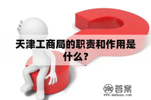 天津工商局的职责和作用是什么？