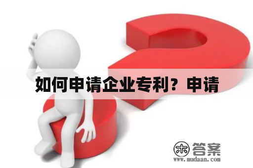 如何申请企业专利？申请