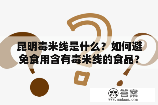 昆明毒米线是什么？如何避免食用含有毒米线的食品？