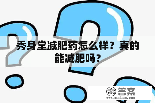 秀身堂减肥药怎么样？真的能减肥吗？