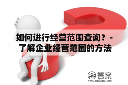 如何进行经营范围查询？- 了解企业经营范围的方法