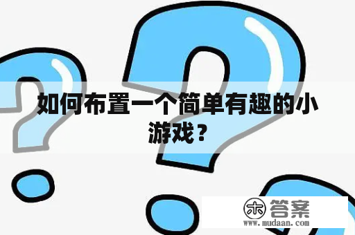 如何布置一个简单有趣的小游戏？