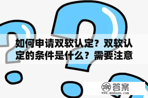 如何申请双软认定？双软认定的条件是什么？需要注意哪些问题？