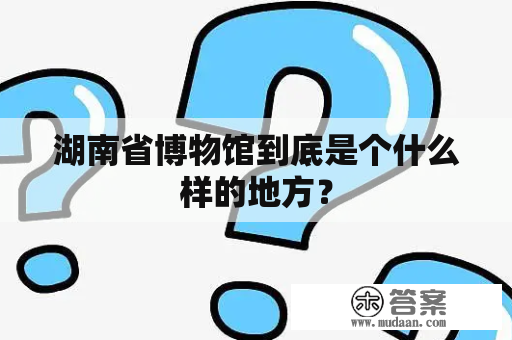 湖南省博物馆到底是个什么样的地方？