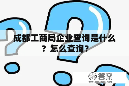 成都工商局企业查询是什么？怎么查询？