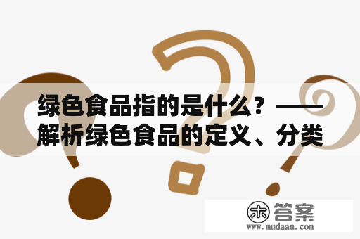 绿色食品指的是什么？——解析绿色食品的定义、分类及其价值