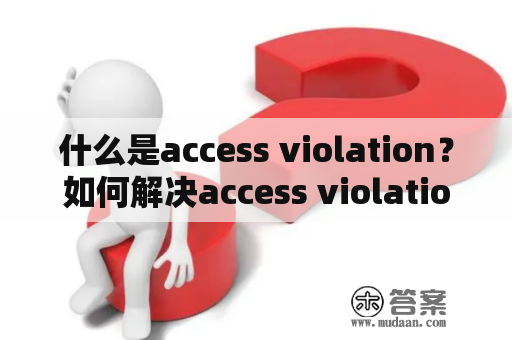 什么是access violation？如何解决access violation问题？