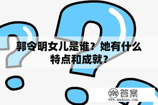 郭令明女儿是谁？她有什么特点和成就？